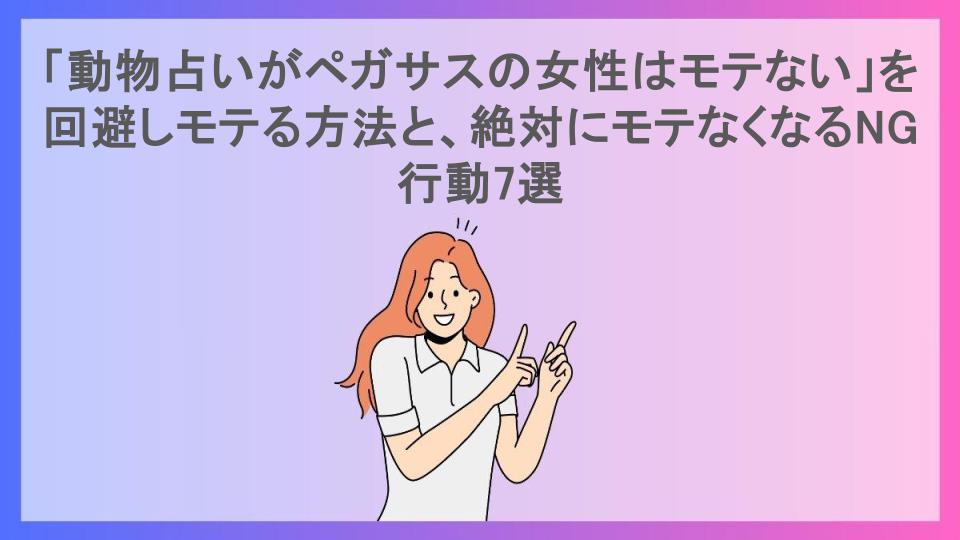 「動物占いがペガサスの女性はモテない」を回避しモテる方法と、絶対にモテなくなるNG行動7選